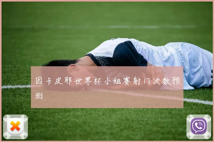 因卡皮耶世界杯小组赛射门次数预测