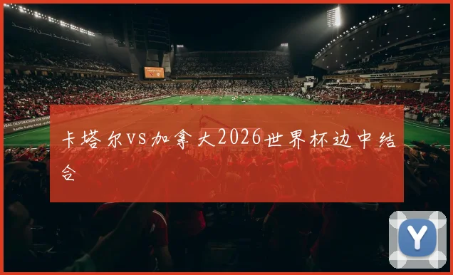卡塔尔vs加拿大2026世界杯边中结合