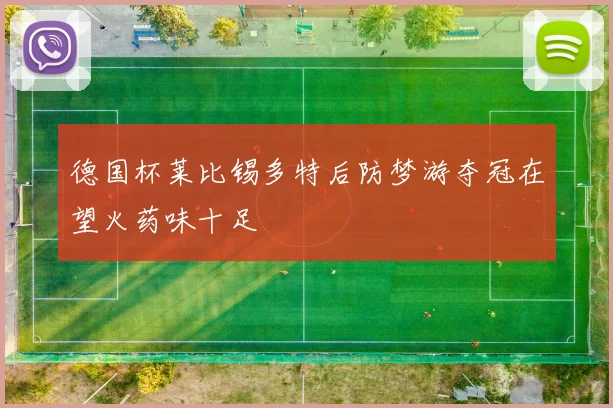 德国杯莱比锡多特后防梦游夺冠在望火药味十足