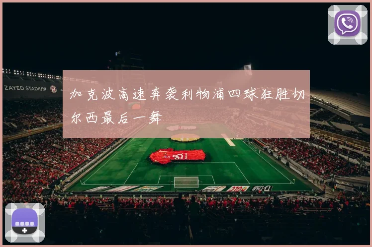 加克波高速奔袭利物浦四球狂胜切尔西最后一舞
