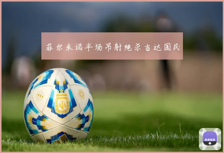 菲尔米诺半场吊射绝杀吉达国民