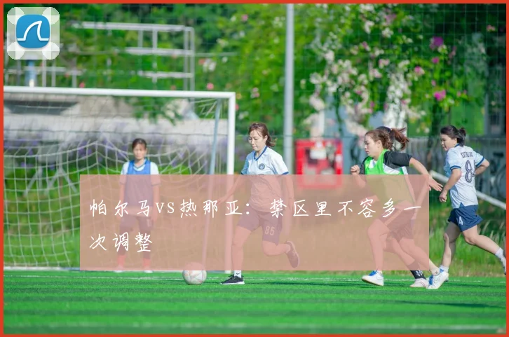 帕尔马vs热那亚：禁区里不容多一次调整