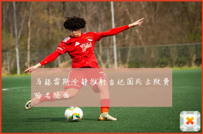 马赫雷斯冷静推射吉达国民击败费哈名场面