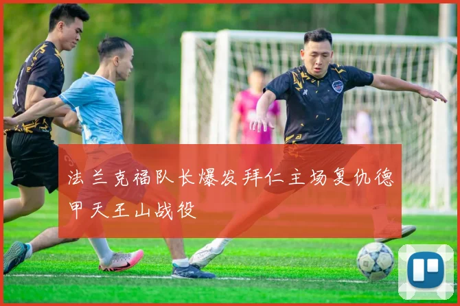 法兰克福队长爆发拜仁主场复仇德甲天王山战役