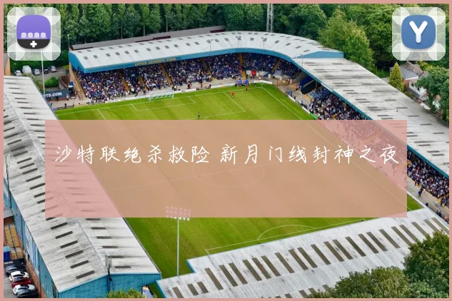 沙特联绝杀救险 新月门线封神之夜