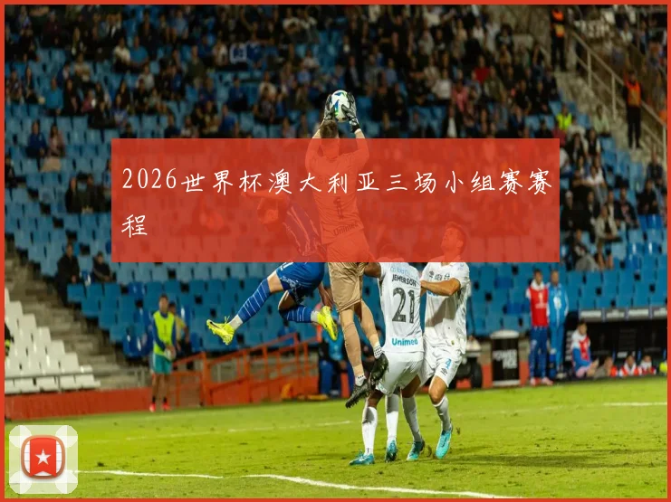 2026世界杯澳大利亚三场小组赛赛程