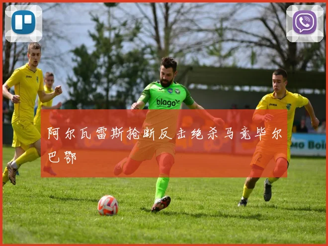 阿尔瓦雷斯抢断反击绝杀马竞毕尔巴鄂