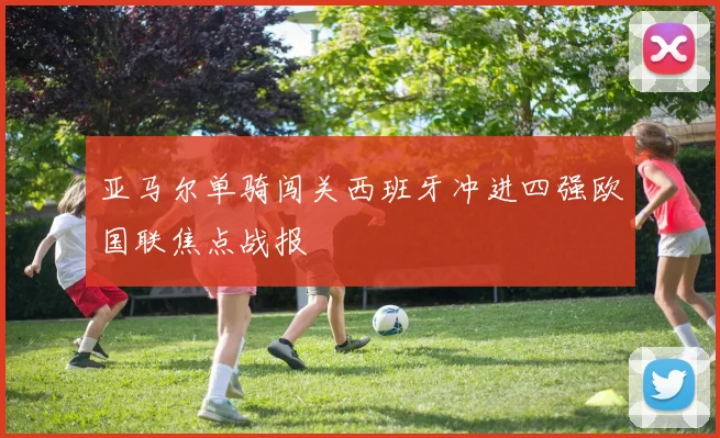 亚马尔单骑闯关西班牙冲进四强欧国联焦点战报