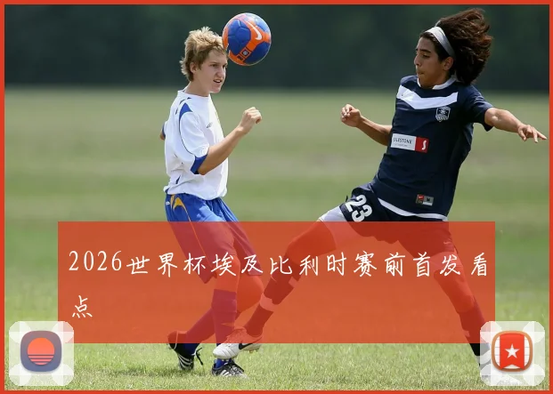 2026世界杯埃及比利时赛前首发看点