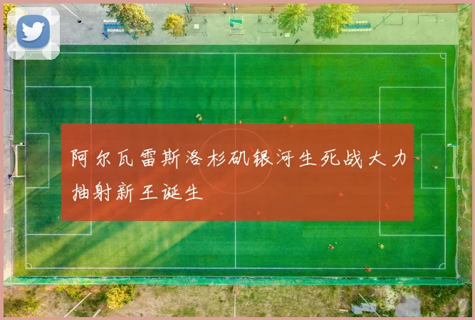 阿尔瓦雷斯洛杉矶银河生死战大力抽射新王诞生