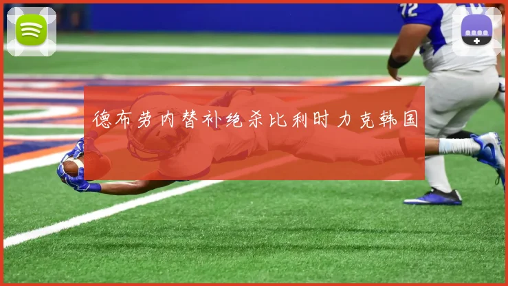 德布劳内替补绝杀比利时力克韩国