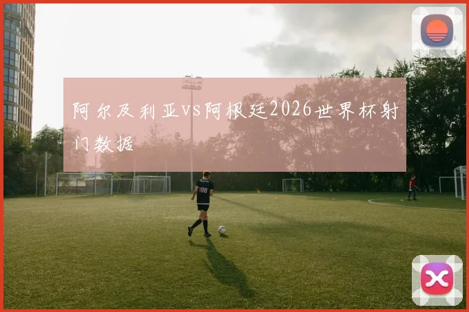 阿尔及利亚vs阿根廷2026世界杯射门数据