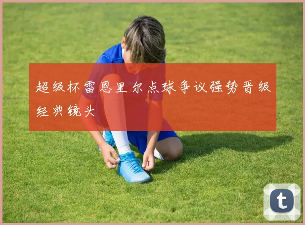 超级杯雷恩里尔点球争议强势晋级经典镜头