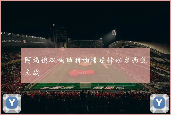 阿诺德双响助利物浦逆转切尔西焦点战
