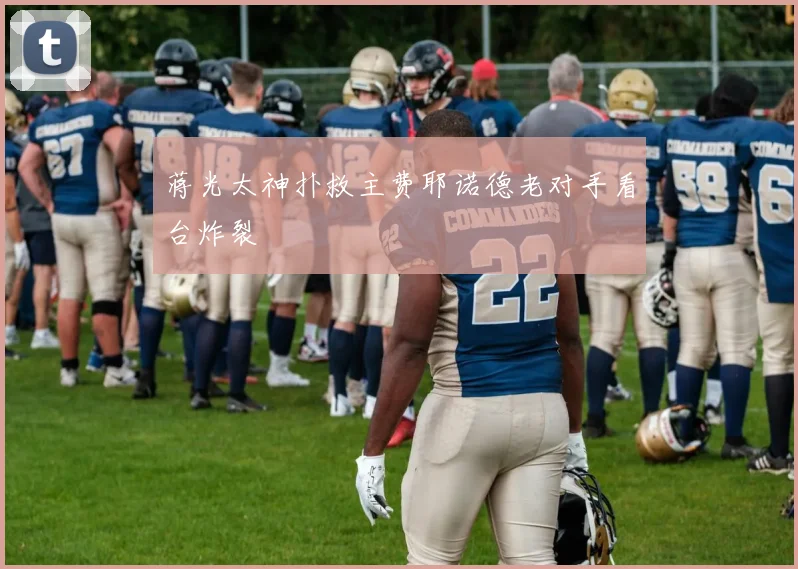 蒋光太神扑救主费耶诺德老对手看台炸裂