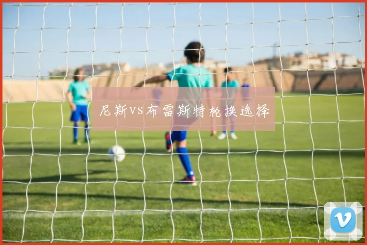 尼斯vs布雷斯特轮换选择