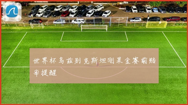 世界杯乌兹别克斯坦刚果金赛前赔率提醒