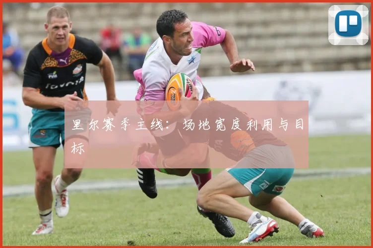 里尔赛季主线:场地宽度利用与目标