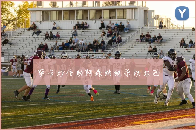 萨卡妙传助阿森纳绝杀切尔西