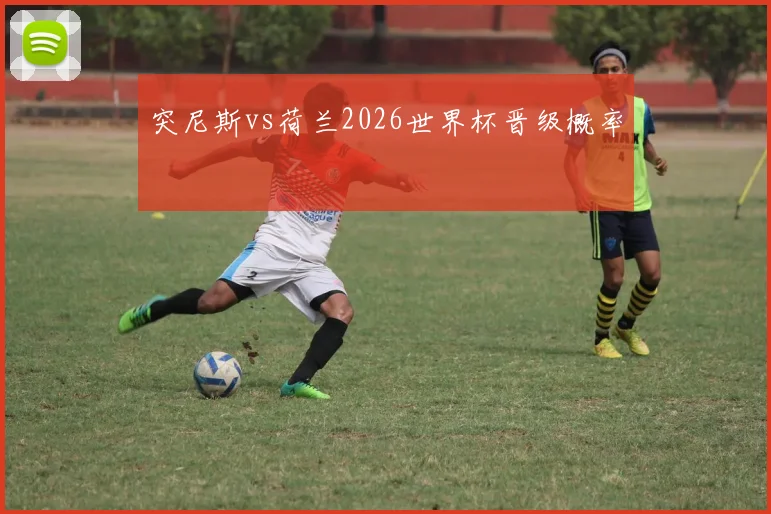 突尼斯vs荷兰2026世界杯晋级概率
