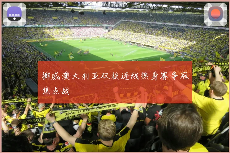 挪威澳大利亚双核连线热身赛争冠焦点战