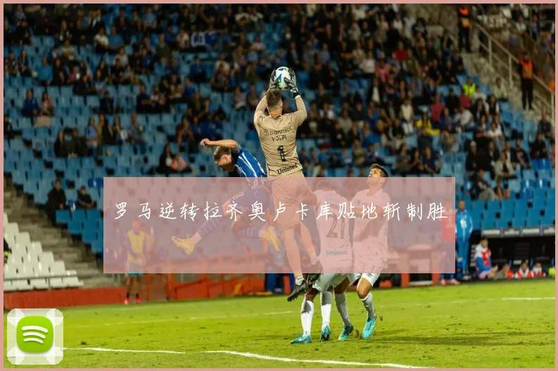 罗马逆转拉齐奥卢卡库贴地斩制胜