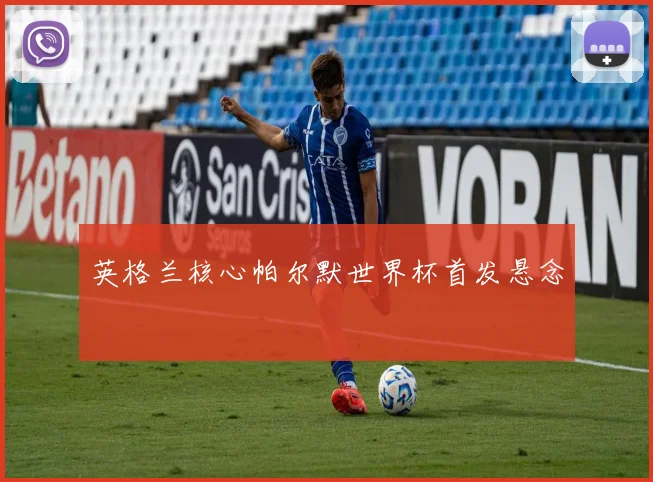 英格兰核心帕尔默世界杯首发悬念