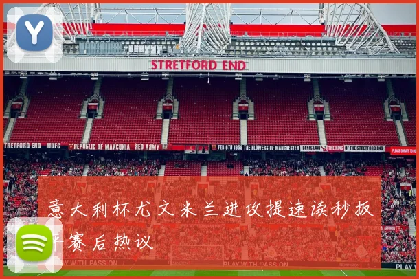 意大利杯尤文米兰进攻提速读秒扳平赛后热议