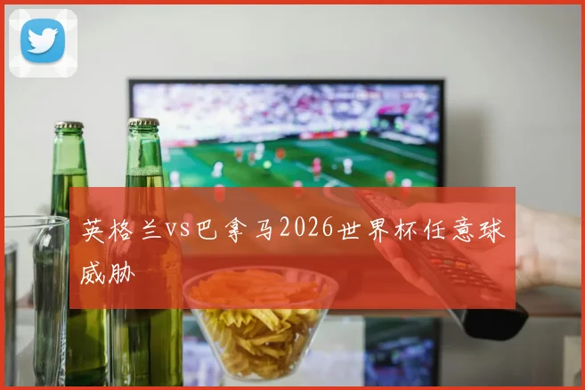 英格兰vs巴拿马2026世界杯任意球威胁
