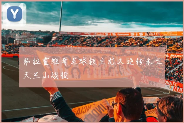 弗拉霍维奇点球救主尤文逆转米兰天王山战役