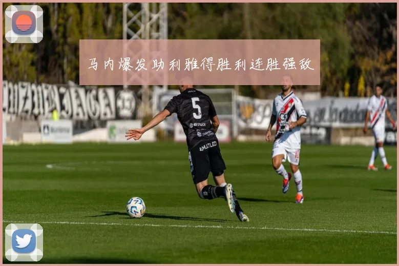 马内爆发助利雅得胜利连胜强敌