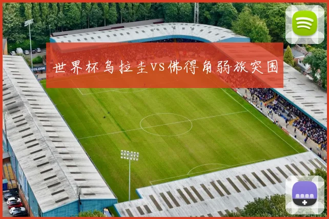 世界杯乌拉圭vs佛得角弱旅突围
