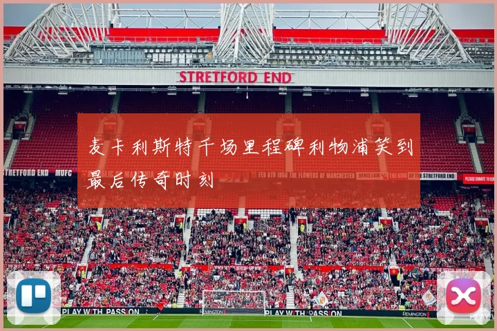 麦卡利斯特千场里程碑利物浦笑到最后传奇时刻