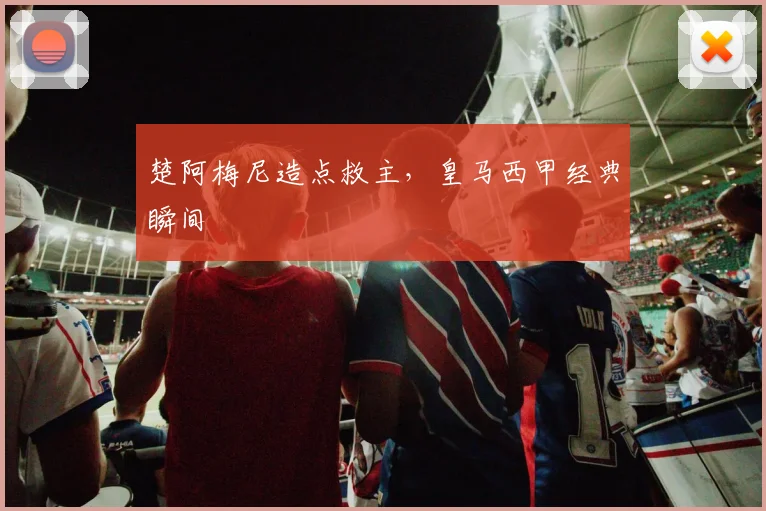 楚阿梅尼造点救主，皇马西甲经典瞬间