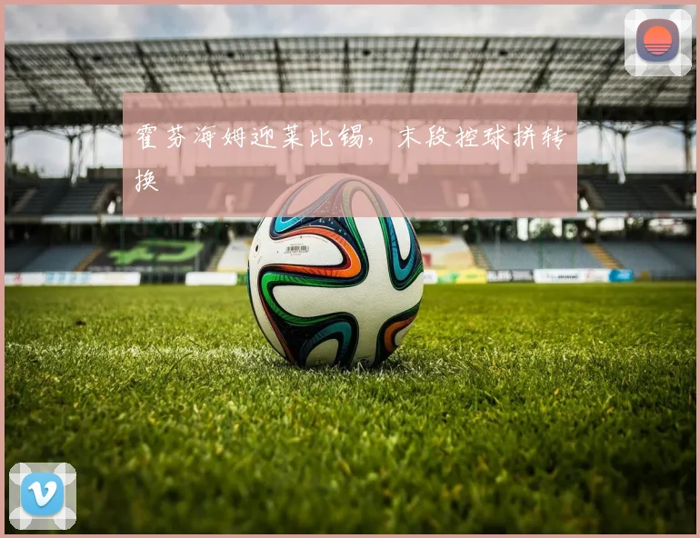 霍芬海姆迎莱比锡,末段控球拼转换