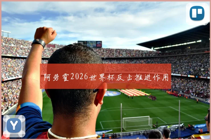 阿劳霍2026世界杯反击推进作用