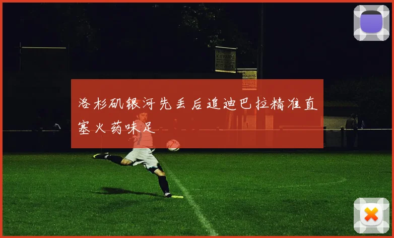 洛杉矶银河先丢后追迪巴拉精准直塞火药味足