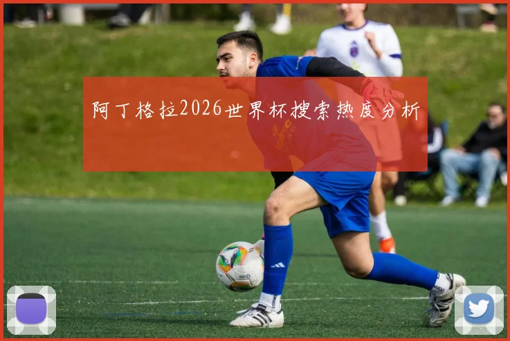 阿丁格拉2026世界杯搜索热度分析