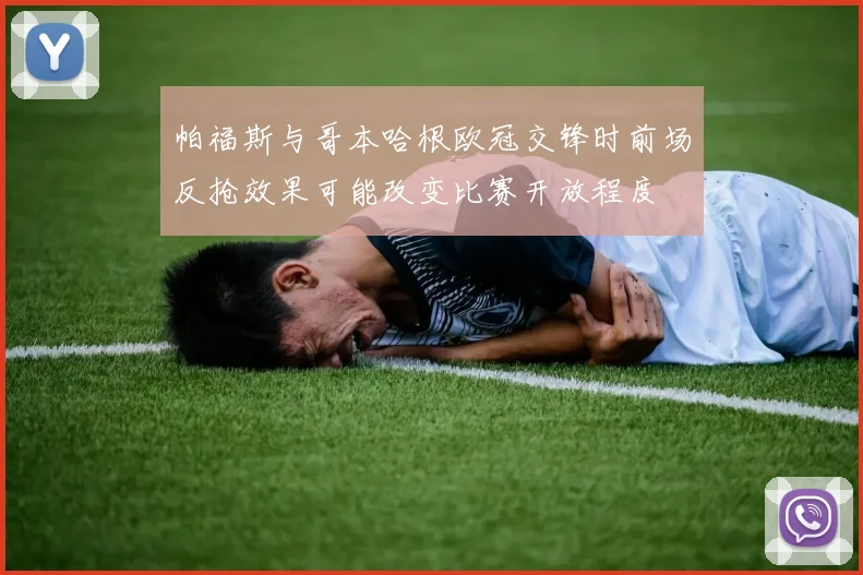 帕福斯与哥本哈根欧冠交锋时前场反抢效果可能改变比赛开放程度