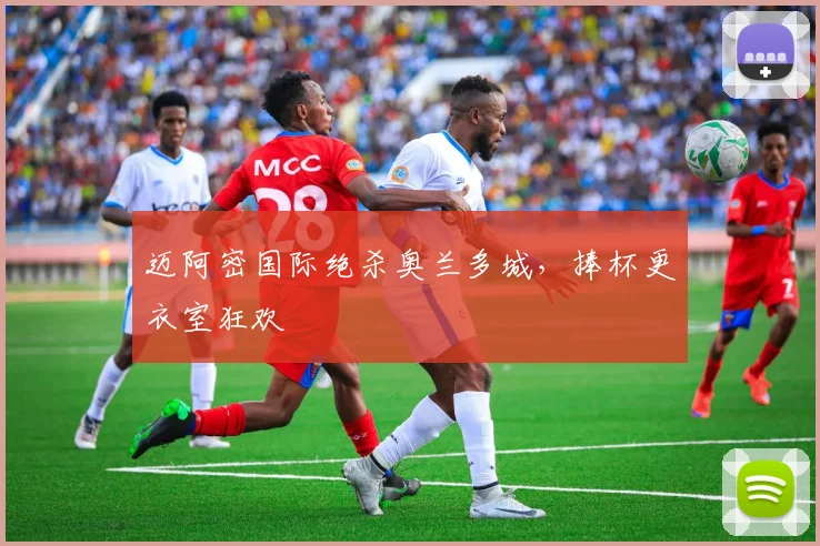 迈阿密国际绝杀奥兰多城，捧杯更衣室狂欢