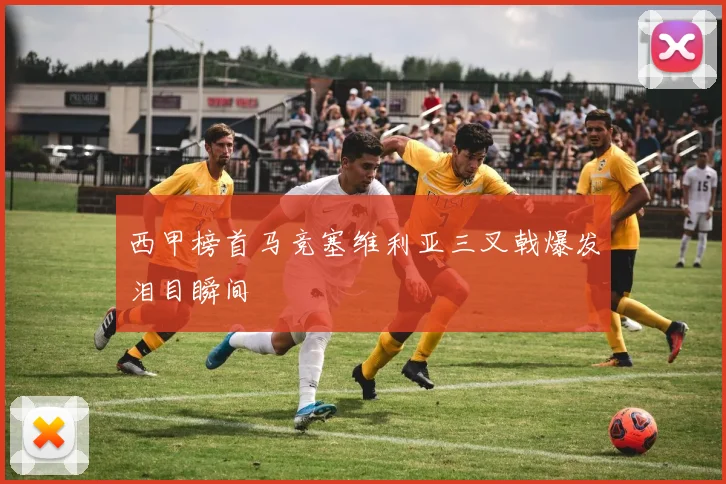 西甲榜首马竞塞维利亚三叉戟爆发泪目瞬间
