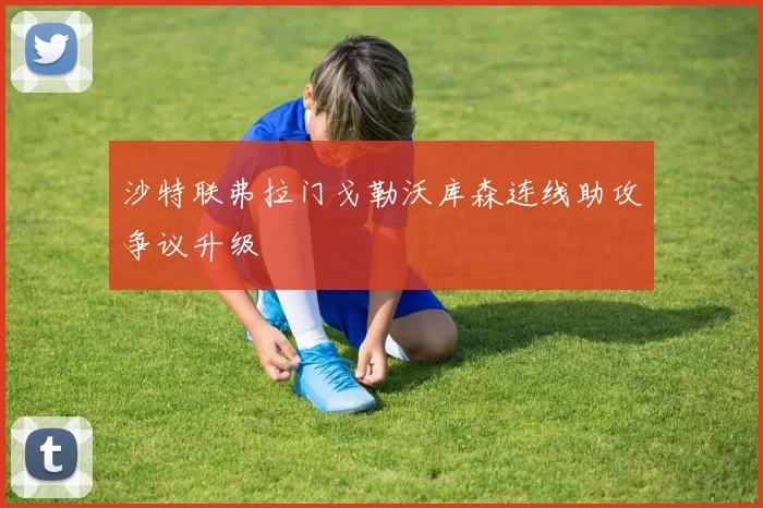 沙特联弗拉门戈勒沃库森连线助攻争议升级