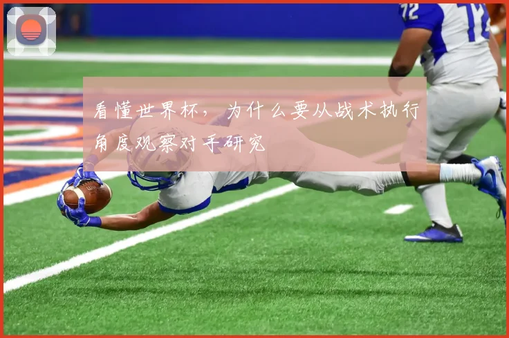 看懂世界杯,为什么要从战术执行角度观察对手研究
