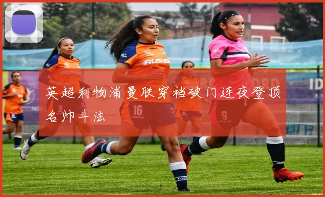英超利物浦曼联穿裆破门连夜登顶名帅斗法