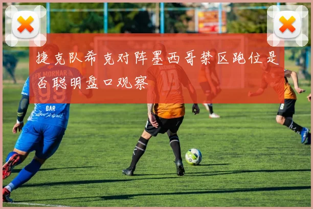 捷克队希克对阵墨西哥禁区跑位是否聪明盘口观察