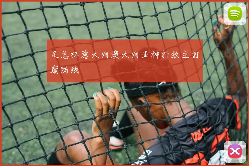 足总杯意大利澳大利亚神扑救主打崩防线