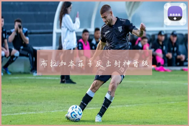 布拉加本菲卡反击封神晋级