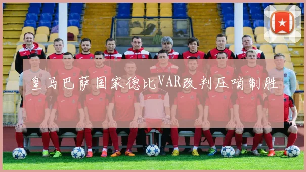 皇马巴萨国家德比VAR改判压哨制胜