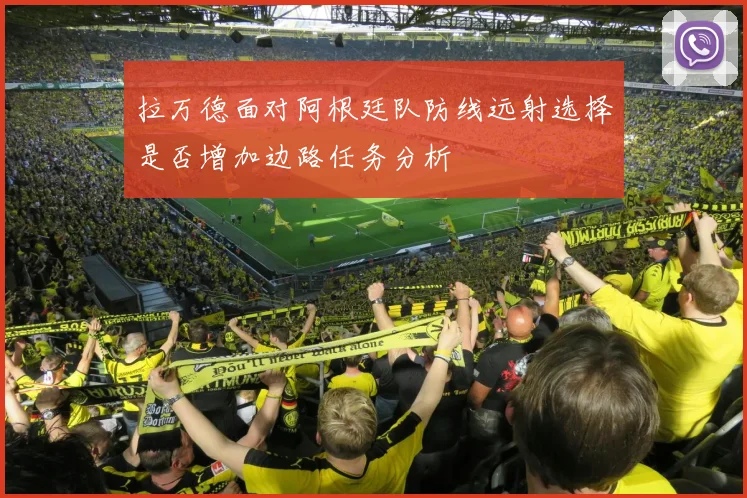 拉万德面对阿根廷队防线远射选择是否增加边路任务分析
