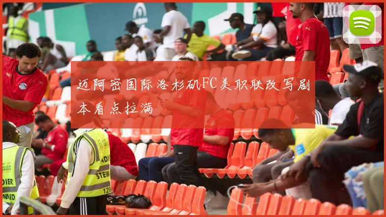迈阿密国际洛杉矶FC美职联改写剧本看点拉满